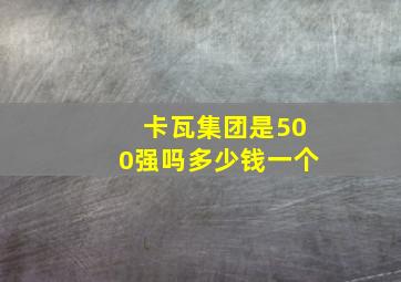 卡瓦集团是500强吗多少钱一个