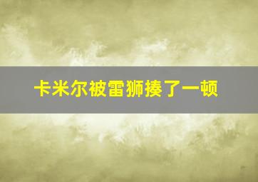 卡米尔被雷狮揍了一顿