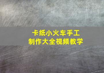 卡纸小火车手工制作大全视频教学