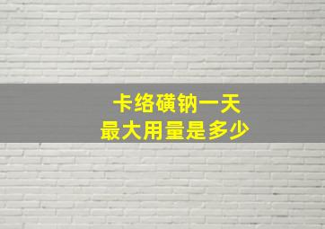 卡络磺钠一天最大用量是多少