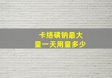 卡络磺钠最大量一天用量多少