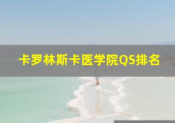 卡罗林斯卡医学院QS排名