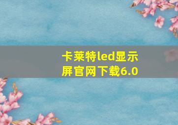 卡莱特led显示屏官网下载6.0