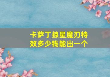 卡萨丁掠星魔刃特效多少钱能出一个