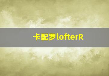 卡配罗lofterR