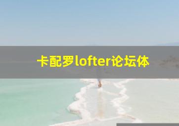 卡配罗lofter论坛体