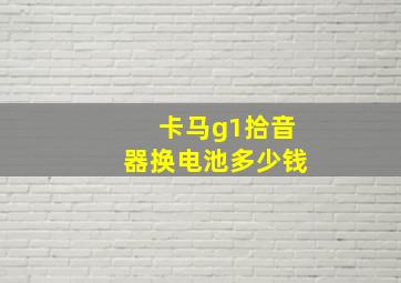 卡马g1拾音器换电池多少钱