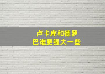 卢卡库和德罗巴谁更强大一些