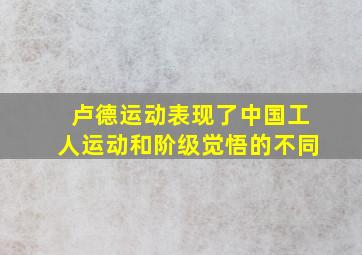 卢德运动表现了中国工人运动和阶级觉悟的不同