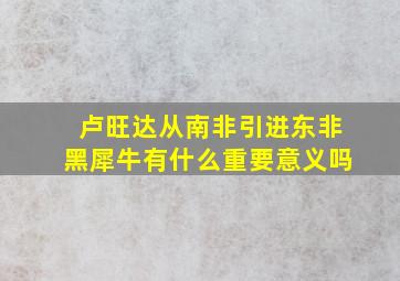 卢旺达从南非引进东非黑犀牛有什么重要意义吗