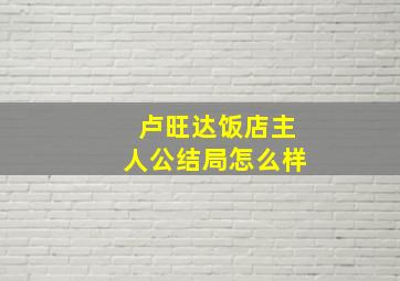 卢旺达饭店主人公结局怎么样