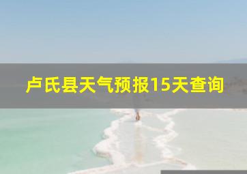 卢氏县天气预报15天查询