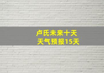 卢氏未来十天天气预报15天