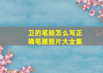 卫的笔顺怎么写正确笔画图片大全集