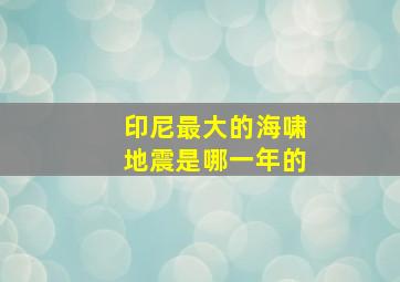 印尼最大的海啸地震是哪一年的