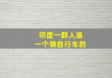 印度一群人追一个骑自行车的