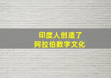 印度人创造了阿拉伯数字文化