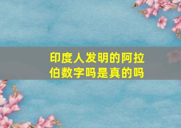 印度人发明的阿拉伯数字吗是真的吗