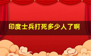 印度士兵打死多少人了啊