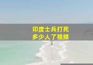 印度士兵打死多少人了视频