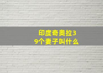 印度奇奥拉39个妻子叫什么