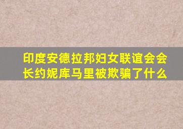 印度安德拉邦妇女联谊会会长约妮库马里被欺骗了什么