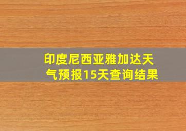 印度尼西亚雅加达天气预报15天查询结果