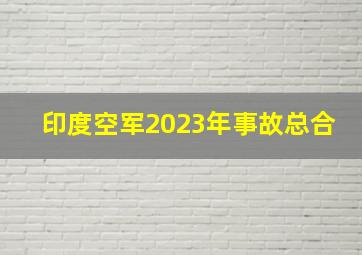 印度空军2023年事故总合