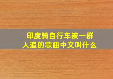 印度骑自行车被一群人追的歌曲中文叫什么