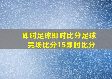 即时足球即时比分足球完场比分15即时比分