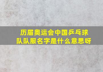 历届奥运会中国乒乓球队队服名字是什么意思呀