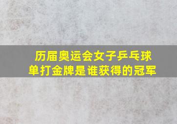 历届奥运会女子乒乓球单打金牌是谁获得的冠军