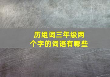 历组词三年级两个字的词语有哪些