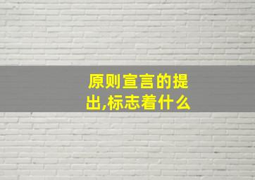 原则宣言的提出,标志着什么