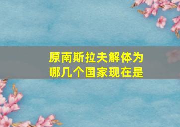 原南斯拉夫解体为哪几个国家现在是