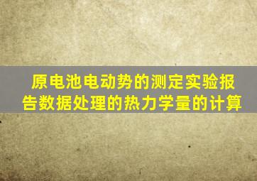 原电池电动势的测定实验报告数据处理的热力学量的计算