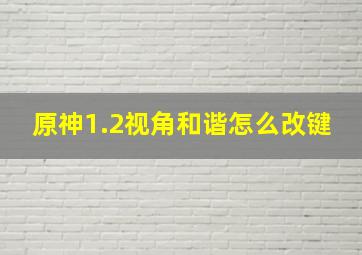 原神1.2视角和谐怎么改键