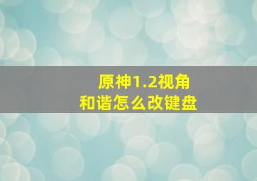 原神1.2视角和谐怎么改键盘