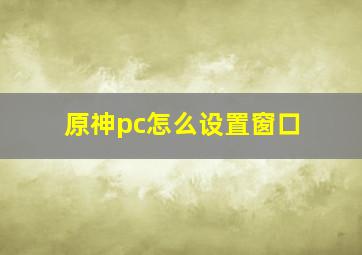 原神pc怎么设置窗口