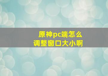 原神pc端怎么调整窗口大小啊