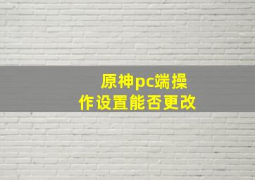 原神pc端操作设置能否更改