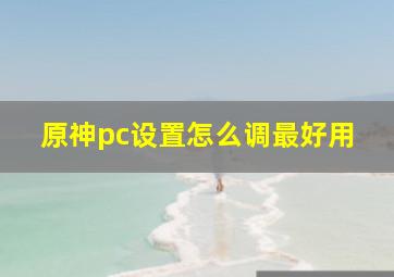 原神pc设置怎么调最好用