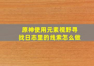 原神使用元素视野寻找日志里的线索怎么做