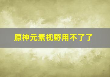 原神元素视野用不了了