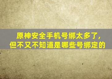 原神安全手机号绑太多了,但不又不知道是哪些号绑定的