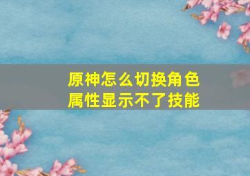 原神怎么切换角色属性显示不了技能