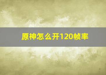 原神怎么开120帧率