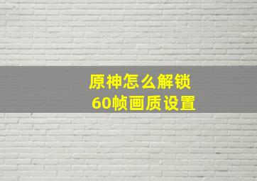 原神怎么解锁60帧画质设置