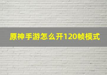 原神手游怎么开120帧模式