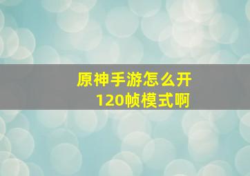 原神手游怎么开120帧模式啊